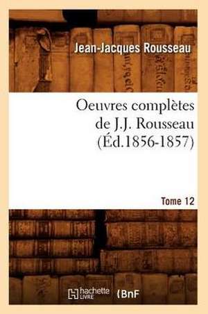 Oeuvres Completes de J.-J. Rousseau. Tome 12 (Ed.1856-1857) de Jean Jacques Rousseau