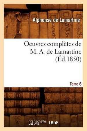 Oeuvres Completes de M. A. de Lamartine. Tome 6 (Ed.1850) de Alphonse De Lamartine