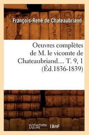 Oeuvres Completes de M. Le Vicomte de Chateaubriand.... T. 9, 1 (Ed.1836-1839) de Francois Rene De Chateaubriand