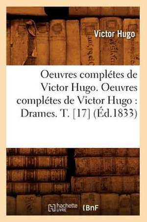 Oeuvres Completes de Victor Hugo. Oeuvres Completes de Victor Hugo: Drames. T. [17] (Ed.1833) de Victor Hugo