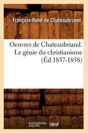 Oeuvres de Chateaubriand. Le Genie Du Christianisme (Ed.1857-1858) de Francois Rene De Chateaubriand