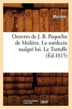 Oeuvres de J. B. Poquelin de Moliere. Le Medecin Malgre Lui. Le Tartuffe de Moliere