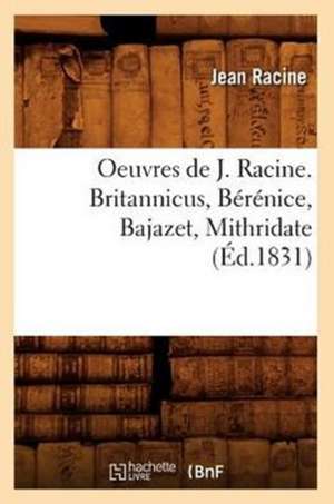 Oeuvres de J. Racine. Britannicus, Berenice, Bajazet, Mithridate (Ed.1831) de Jean Baptiste Racine