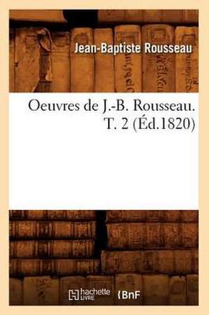 Oeuvres de J.-B. Rousseau. T. 2 (Ed.1820) de Rousseau J. B.