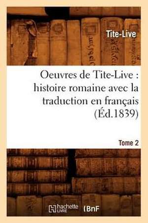 Oeuvres de Tite-Live: Histoire Romaine Avec La Traduction En Francais. Tome 2 (Ed.1839) de Tite-Live