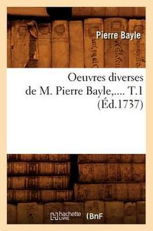 Oeuvres Diverses de M. Pierre Bayle. Tome 1 (Ed.1737) de Pierre Bayle