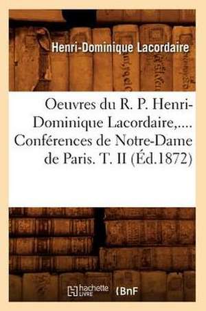 Oeuvres Du R. P. Henri-Dominique Lacordaire. Conferences de Notre-Dame de Paris. Tome II (Ed.1872) de Lacordaire H. D.