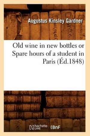 Old Wine in New Bottles or Spare Hours of a Student in Paris (Ed.1848) de Gardner a. K.