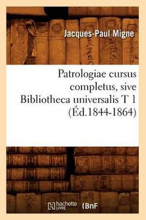 Patrologiae Cursus Completus, Sive Bibliotheca Universalis T 1 (Ed.1844-1864) de Jacques-Paul Migne