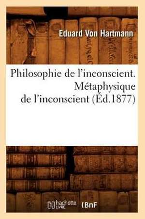 Philosophie de L'Inconscient. Metaphysique de L'Inconscient de Eduard Von Hartmann