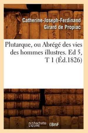 Plutarque, Ou Abrege Des Vies Des Hommes Illustres. Ed 5, T 1 (Ed.1826) de Girard De Propiac C. J. F.