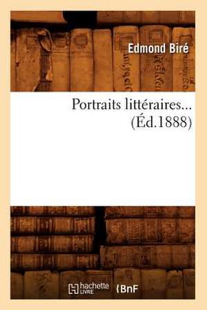 Portraits Litteraires... (Ed.1888): Avec Lettres Inedites Et Fac-Simile (Ed.1866) de Bire E.