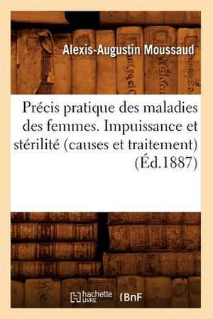 Precis Pratique Des Maladies Des Femmes. Impuissance Et Sterilite (Causes Et Traitement), (Ed.1887) de Moussaud a. a.