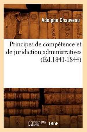 Principes de Competence Et de Juridiction Administratives (Ed.1841-1844) de Chauveau-A