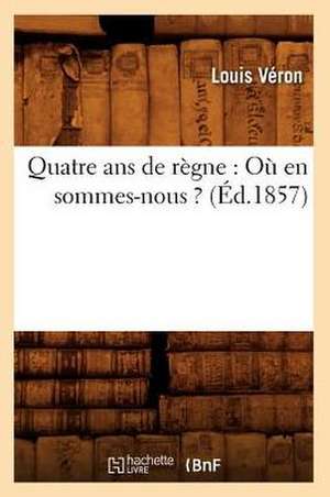 Quatre ANS de Regne: O En Sommes-Nous ? (Ed.1857) de Veron L.