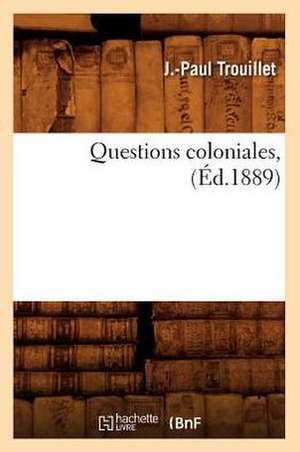 Questions Coloniales, (Ed.1889) de Trouillet J. P.