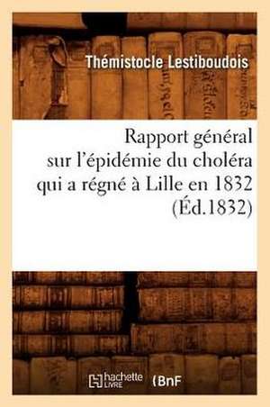 Rapport General Sur L'Epidemie Du Cholera Qui a Regne a Lille En 1832 (Ed.1832) de Lestiboudois T.