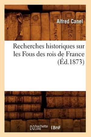 Recherches Historiques Sur Les Fous Des Rois de France (Ed.1873) de Canela