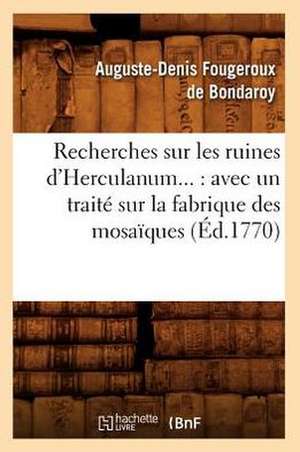 Recherches Sur Les Ruines D'Herculanum...: Avec Un Traite Sur La Fabrique Des Mosaiques (Ed.1770) de Fougeroux De Bondaroy a. D.