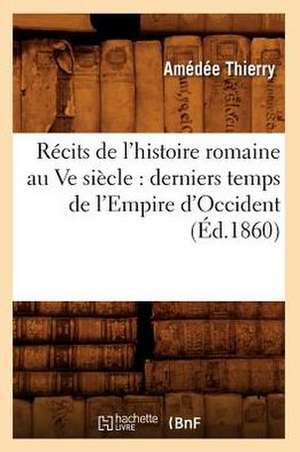 Recits de L'Histoire Romaine Au Ve Siecle: Derniers Temps de L'Empire D'Occident (Ed.1860) de Thierry a.