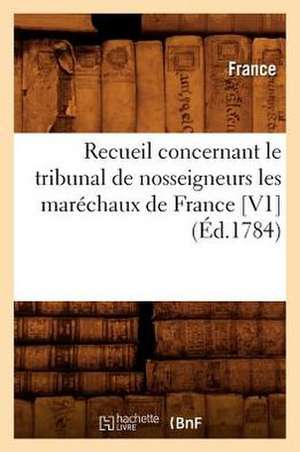 Recueil Concernant Le Tribunal de Nosseigneurs Les Marechaux de France [V1] (Ed.1784) de France