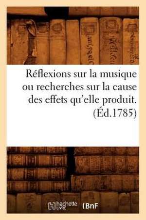 Reflexions Sur La Musique Ou Recherches Sur La Cause Des Effets Qu'elle Produit. (Ed.1785) de Sans Auteur