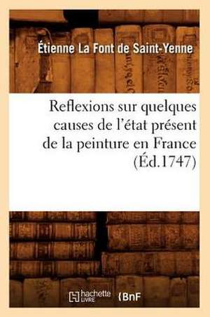 Reflexions Sur Quelques Causes de L'Etat Present de La Peinture En France de Etienne La Font De Saint-Yenne