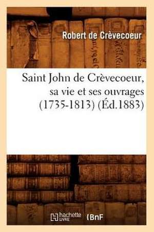 Saint John de Crevecoeur, Sa Vie Et Ses Ouvrages (1735-1813) (Ed.1883) de De Crevecoeur R.