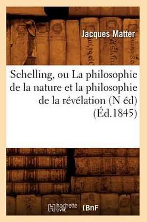 Schelling, Ou La Philosophie de La Nature Et La Philosophie de La Revelation (N Ed) (Ed.1845) de Matter J.