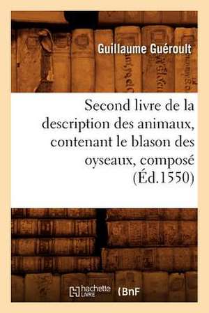 Second Livre de La Description Des Animaux, Contenant Le Blason Des Oyseaux, Compose (Ed.1550) de Gueroult G.