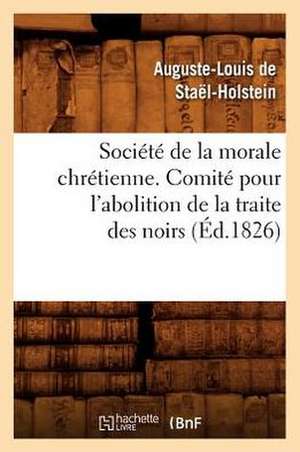 Societe de La Morale Chretienne. Comite Pour L'Abolition de La Traite Des Noirs (Ed.1826) de De Stael Holstein a. L.