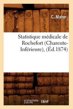 Statistique Medicale de Rochefort (Charente-Inferieure), (Ed.1874) de Maher C.