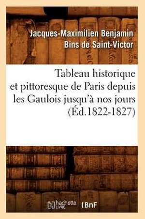 Tableau Historique Et Pittoresque de Paris Depuis Les Gaulois Jusqu'a Nos Jours (Ed.1822-1827) de Bins De Saint Victor J. M.