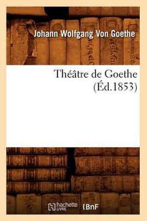 Theatre de Goethe (Ed.1853) de Johann Wolfgang Von Goethe