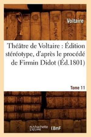 Theatre de Voltaire: Edition Stereotype, D'Apres Le Procede de Firmin Didot. Tome 11 (Ed.1801) de Voltaire