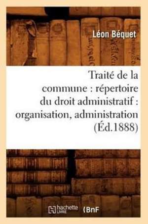 Traite de La Commune: Organisation, Administration (Ed.1888) de Bequet-L