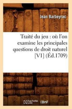 Traite Du Jeu: Ou L'On Examine Les Principales Questions de Droit Naturel [V1] (Ed.1709) de Barbeyrac J.