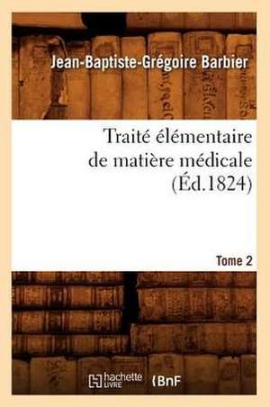 Traite Elementaire de Matiere Medicale. Tome 2 (Ed.1824) de Barbier J. B. G.