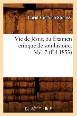 Vie de Jesus, Ou Examen Critique de Son Histoire. Vol. 2 (Ed.1853) de Strauss D. F.