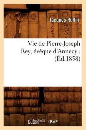 Vie de Pierre-Joseph Rey, Eveque D'Annecy; (Ed.1858) de Ruffin J.