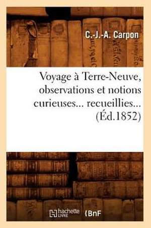 Voyage a Terre-Neuve, Observations Et Notions Curieuses... Recueillies... (Ed.1852): Suivi D'Une Notice Sur La Decouverte D'Un Temple Romain (Ed.1829) de Carpon C. J. a.