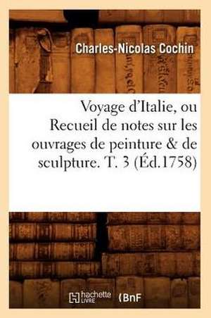 Voyage D'Italie, Ou Recueil de Notes Sur Les Ouvrages de Peinture & de Sculpture. T. 3 de Charles Nicolas Cochin