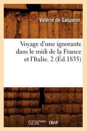 Voyage D'Une Ignorante Dans Le MIDI de La France Et L'Italie. 2 (Ed.1835) de De Gasparin V.