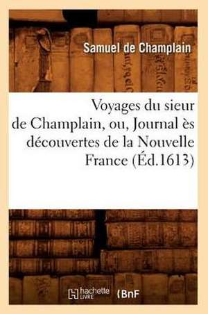 Voyages Du Sieur de Champlain, Ou, Journal Es Decouvertes de La Nouvelle France de Samuel de Champlain