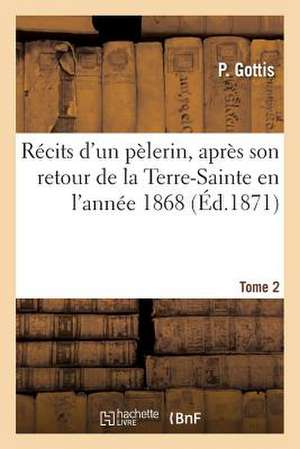 Recits D'Un Pelerin, Apres Son Retour de La Terre-Sainte En L'Annee 1868. Tome 2