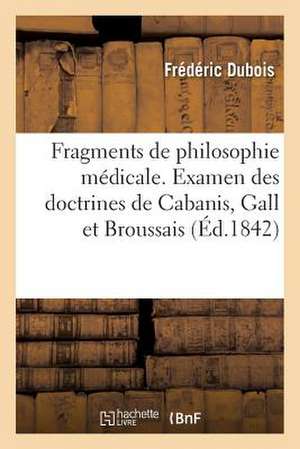 Fragments de Philosophie Medicale. Examen Des Doctrines de Cabanis, Gall Et Broussais