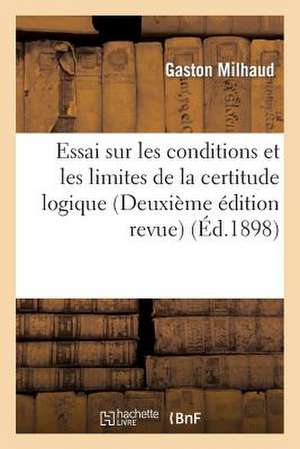 Essai Sur Les Conditions Et Les Limites de La Certitude Logique (Deuxieme Edition Revue)