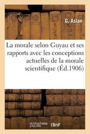 La Morale Selon Guyau Et Ses Rapports Avec Les Conceptions Actuelles de La Morale Scientifique