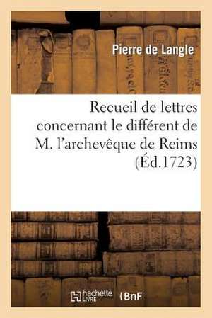 Recueil de Lettres Concernant Le Different de M. L'Archeveque de Reims Avec M. L'Eveque de Boulogne