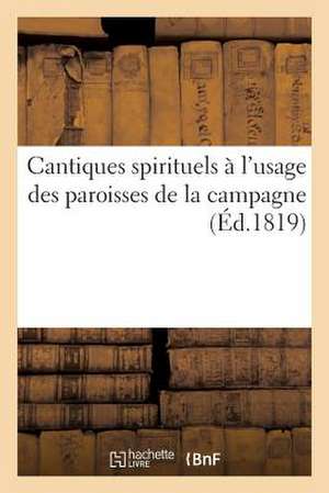 Cantiques Spirituels A L Usage Des Paroisses de La Campagne Recueillis Par MM. Les Cures de ***